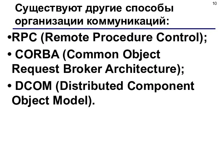 Существуют другие способы организации коммуникаций: RPC (Remote Procedure Control); CORBA (Common