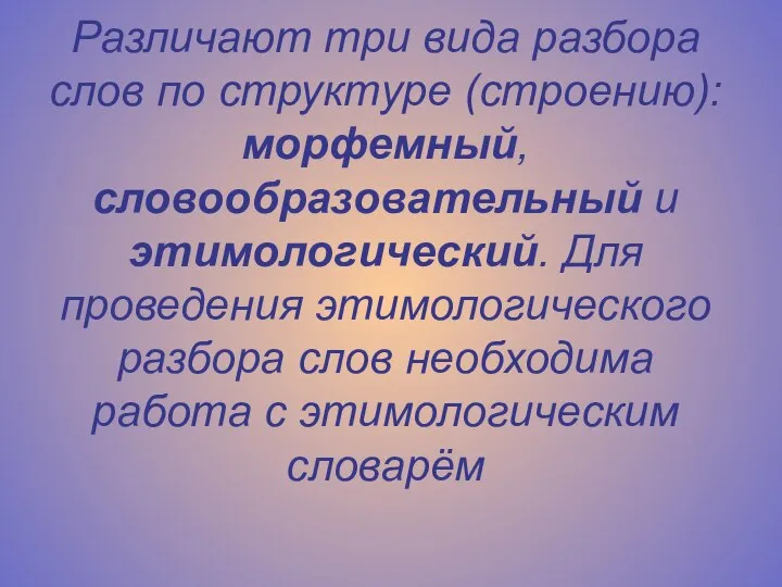 Различают три вида разбора слов по структуре (строению): морфемный, словообразовательный и