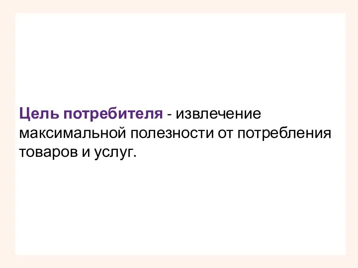 Цель потребителя - извлечение максимальной полезности от потребления товаров и услуг.