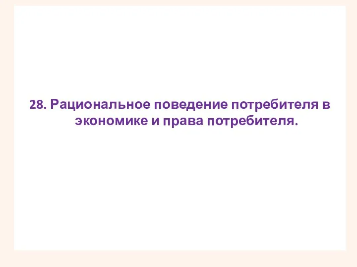 28. Рациональное поведение потребителя в экономике и права потребителя.