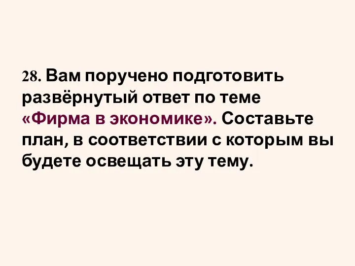 28. Вам по­ру­че­но под­го­то­вить развёрну­тый ответ по теме «Фирма в эко­но­ми­ке».