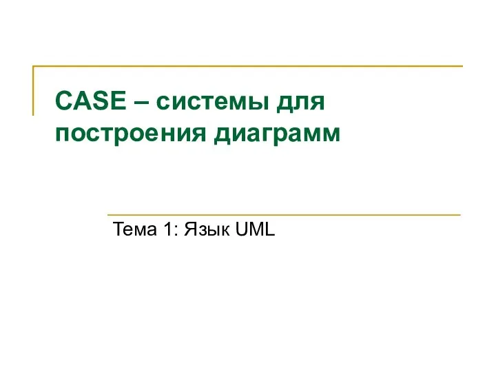 CASE – системы для построения диаграмм Тема 1: Язык UML