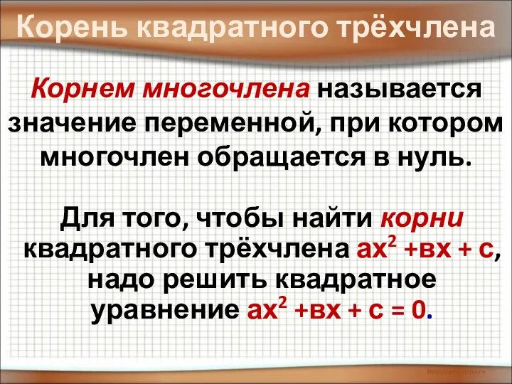 Корень квадратного трёхчлена Корнем многочлена называется значение переменной, при котором многочлен