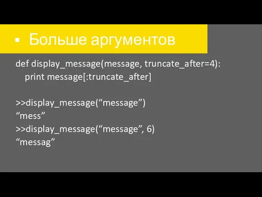 Больше аргументов def display_message(message, truncate_after=4): print message[:truncate_after] >>display_message(“message”) “mess” >>display_message(“message”, 6) “messag”