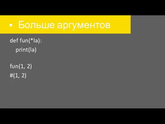 Больше аргументов def fun(*la): print(la) fun(1, 2) #(1, 2)