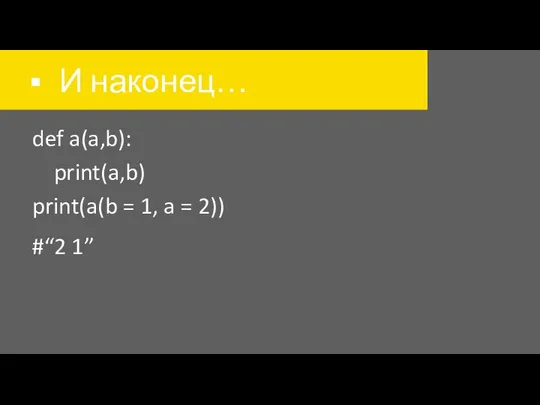 И наконец… def a(a,b): print(a,b) print(a(b = 1, a = 2)) #“2 1”