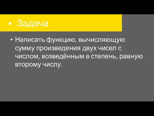 Задача Написать функцию, вычисляющую сумму произведения двух чисел с числом, возведённым в степень, равную второму числу.