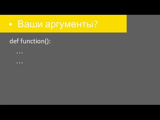 Ваши аргументы? def function(): … …