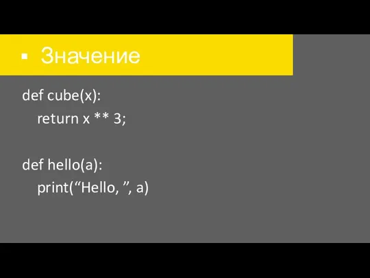 Значение def cube(x): return x ** 3; def hello(a): print(“Hello, ”, a)