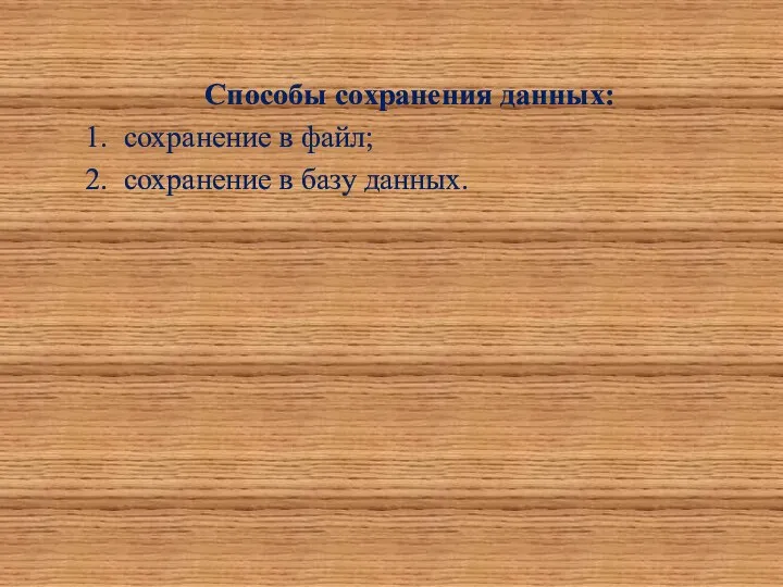 Способы сохранения данных: 1. сохранение в файл; 2. сохранение в базу данных.