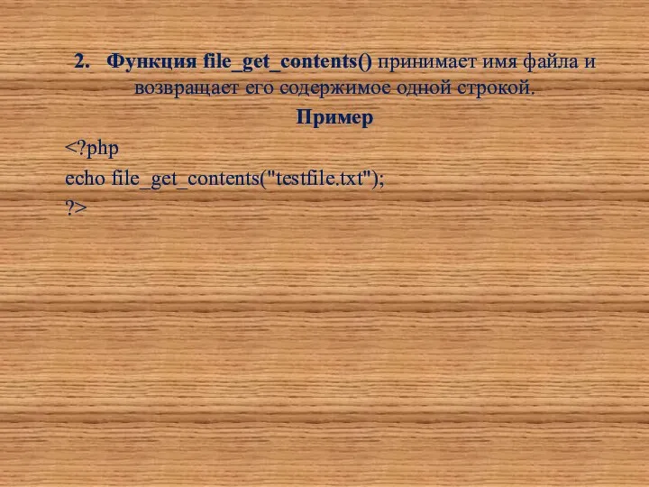 2. Функция file_get_contents() принимает имя файла и возвращает его содержимое одной строкой. Пример echo file_get_contents("testfile.txt"); ?>