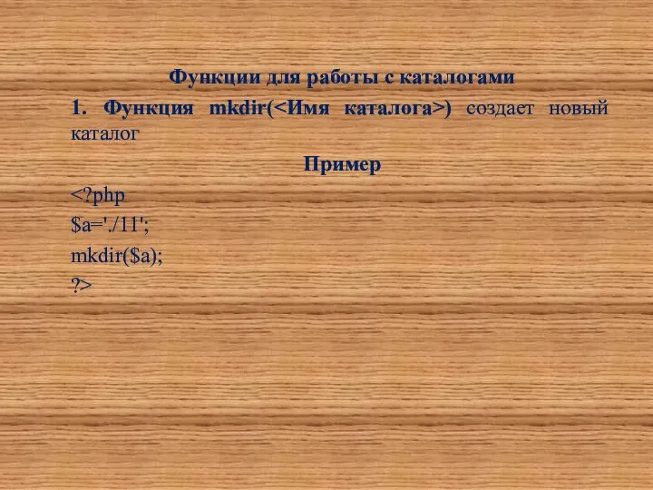 Функции для работы с каталогами 1. Функция mkdir( ) создает новый каталог Пример $a='./11'; mkdir($a); ?>