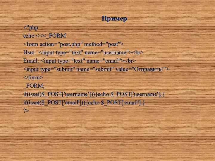 Пример echo Имя: Email: _FORM; if(isset($_POST['username'])){echo $_POST['username'];} if(isset($_POST['email'])){echo $_POST['email'];} ?>