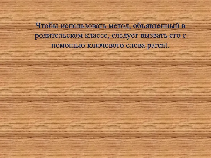 Чтобы использовать метод, объявленный в родительском классе, следует вызвать его с помощью ключевого слова parent.