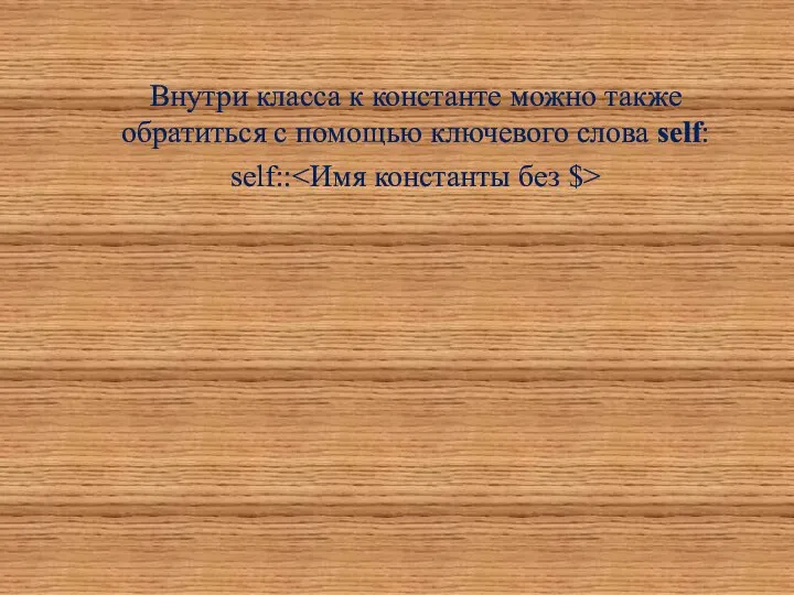 Внутри класса к константе можно также обратиться с помощью ключевого слова self: self::
