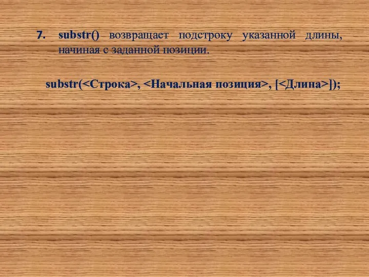 substr() возвращает подстроку указанной длины, начиная с заданной позиции. substr( , , [ ]);