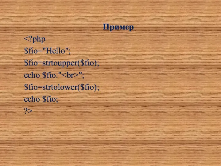 Пример $fio="Hello"; $fio=strtoupper($fio); echo $fio." "; $fio=strtolower($fio); echo $fio; ?>