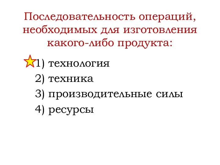 Последовательность операций, необходимых для изготовления какого-либо продукта: 1) технология 2) техника 3) производительные силы 4) ресурсы