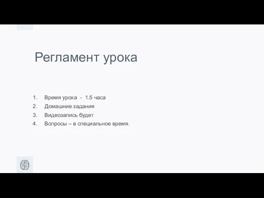 Регламент урока Время урока - 1.5 часа Домашние задания Видеозапись будет Вопросы – в специальное время.