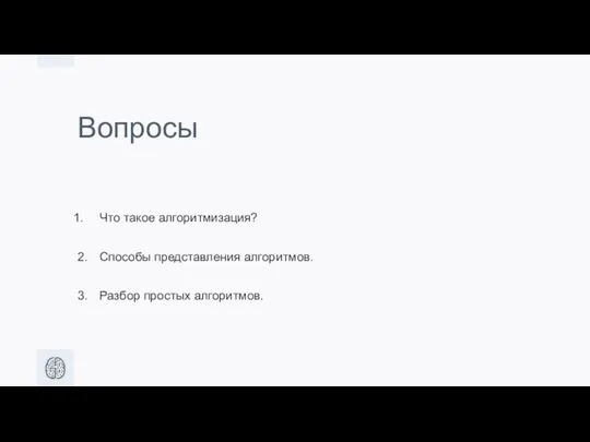 Вопросы Что такое алгоритмизация? 2. Способы представления алгоритмов. 3. Разбор простых алгоритмов.