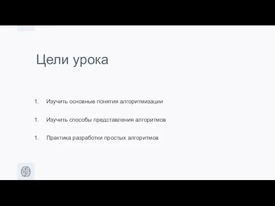 Цели урока Изучить основные понятия алгоритмизации Изучить способы представления алгоритмов Практика разработки простых алгоритмов