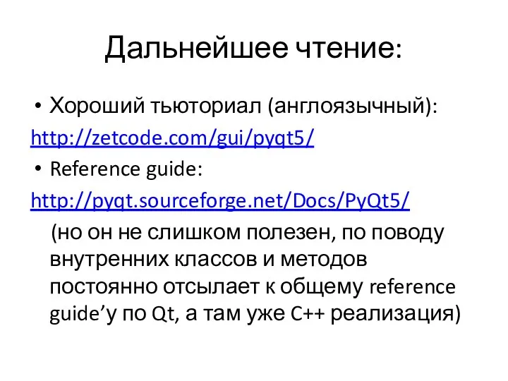 Дальнейшее чтение: Хороший тьюториал (англоязычный): http://zetcode.com/gui/pyqt5/ Reference guide: http://pyqt.sourceforge.net/Docs/PyQt5/ (но он