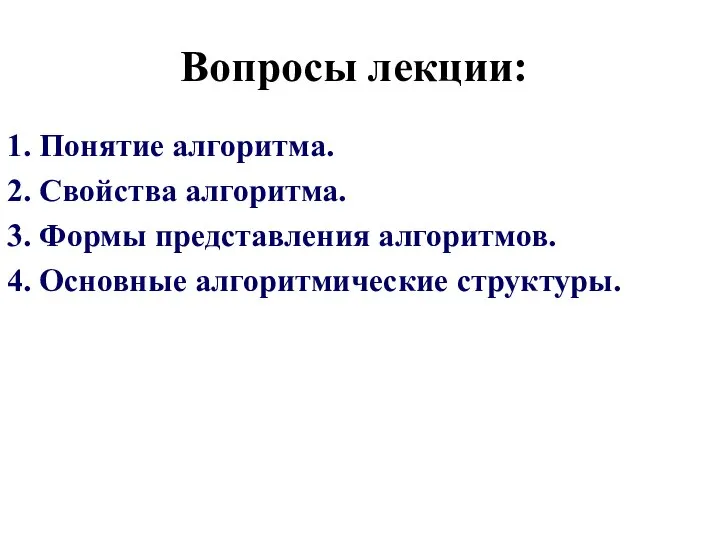 Вопросы лекции: Понятие алгоритма. Свойства алгоритма. Формы представления алгоритмов. Основные алгоритмические структуры.