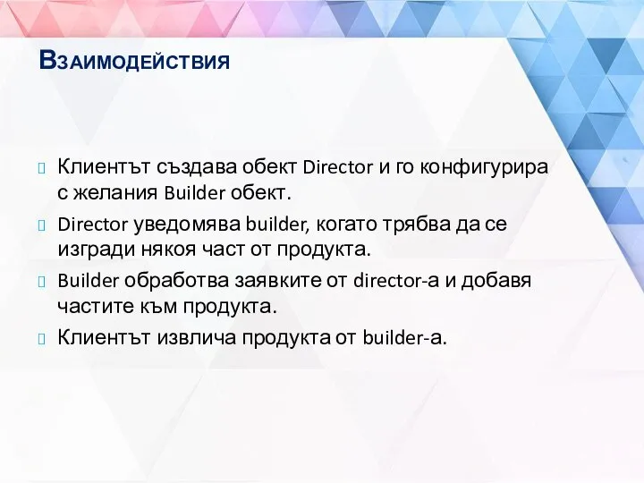 Взаимодействия Клиентът създава обект Director и го конфигурира с желания Builder