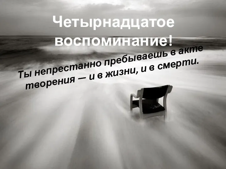 Четырнадцатое воспоминание! Ты непрестанно пребываешь в акте творения — и в жизни, и в смерти.