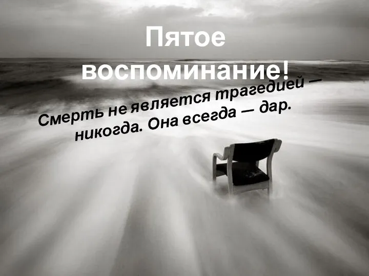 Пятое воспоминание! Смерть не является трагедией — никогда. Она всегда — дар.