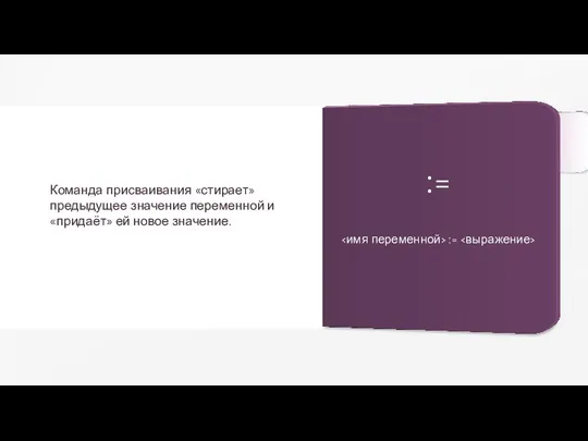 Команда присваивания «стирает» предыдущее значение переменной и «придаёт» ей новое значение. := :=