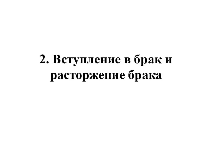 2. Вступление в брак и расторжение брака