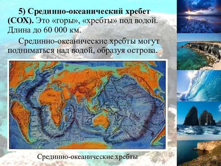 Срединно-океанические хребты 5) Срединно-океанический хребет (СОХ). Это «горы», «хребты» под водой.