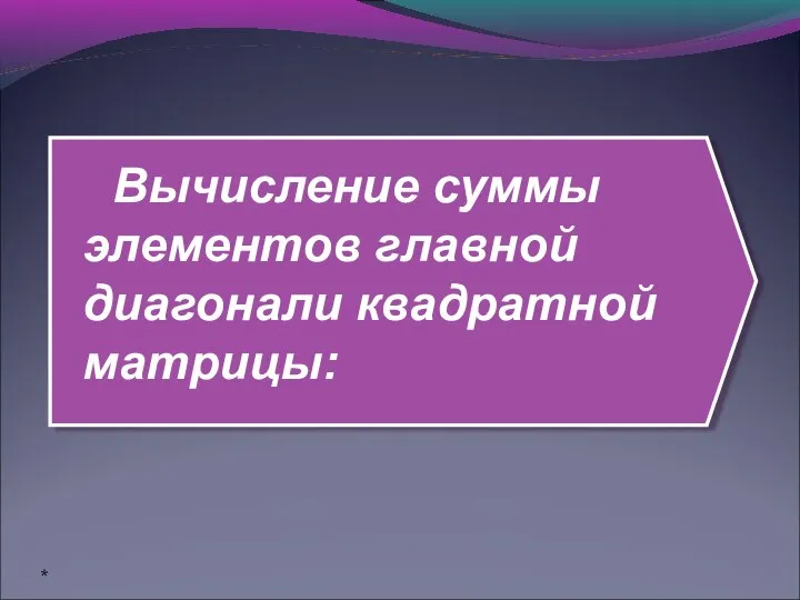 Вычисление суммы элементов главной диагонали квадратной матрицы: *