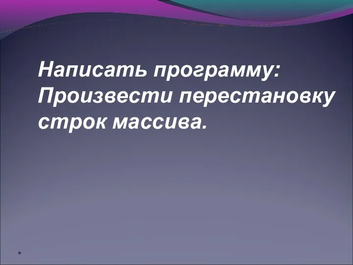 * Написать программу: Произвести перестановку строк массива.