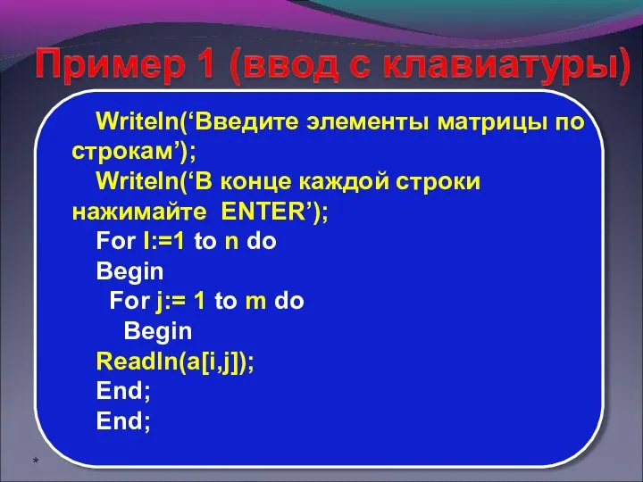 Writeln(‘Введите элементы матрицы по строкам’); Writeln(‘В конце каждой строки нажимайте ENTER’);