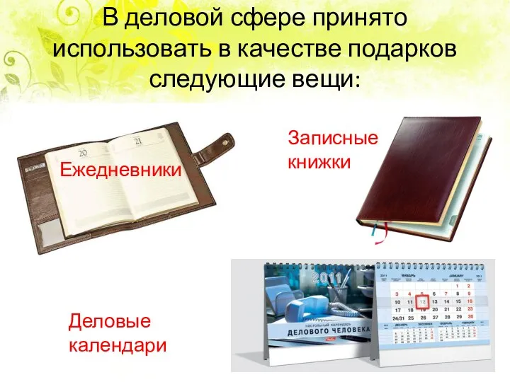 В деловой сфере принято использовать в качестве подарков следующие вещи: Ежедневники Записные книжки Деловые календари