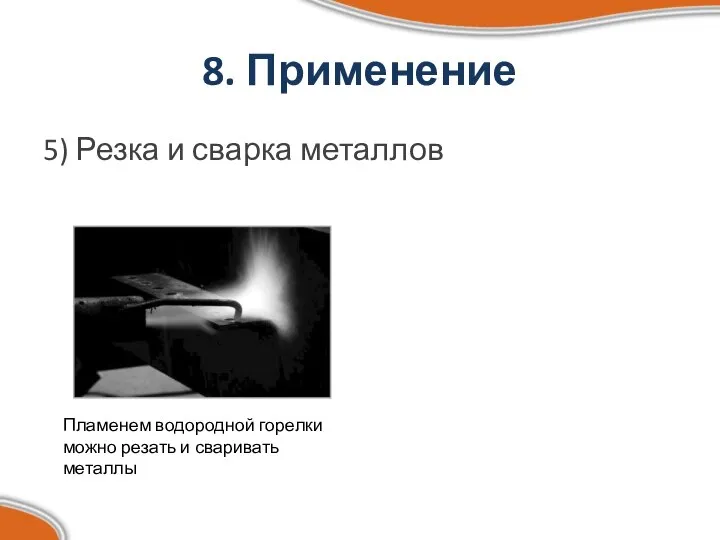 8. Применение 5) Резка и сварка металлов Пламенем водородной горелки можно резать и сваривать металлы