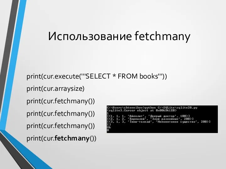 Использование fetchmany print(cur.execute('''SELECT * FROM books''')) print(cur.arraysize) print(cur.fetchmany()) print(cur.fetchmany()) print(cur.fetchmany()) print(cur.fetchmany())