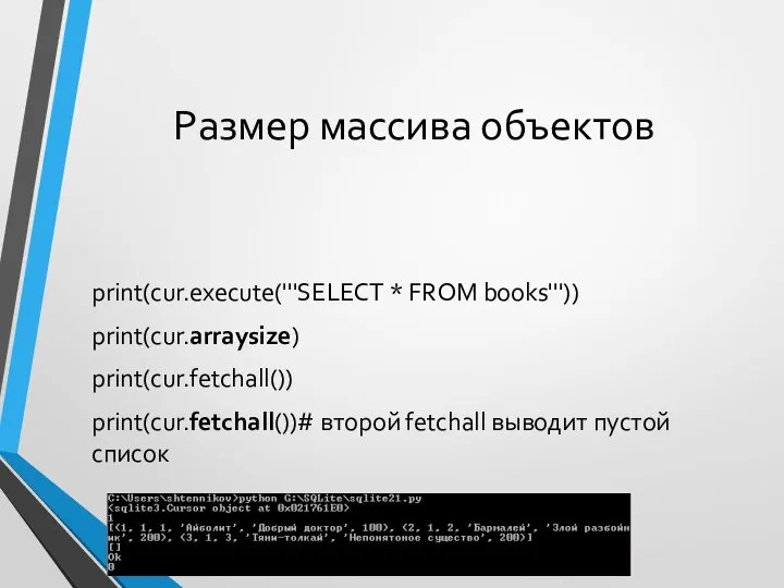 Размер массива объектов print(cur.execute('''SELECT * FROM books''')) print(cur.arraysize) print(cur.fetchall()) print(cur.fetchall())# второй fetchall выводит пустой список