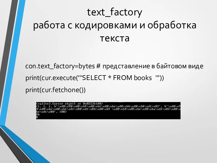text_factory работа с кодировками и обработка текста con.text_factory=bytes # представление в