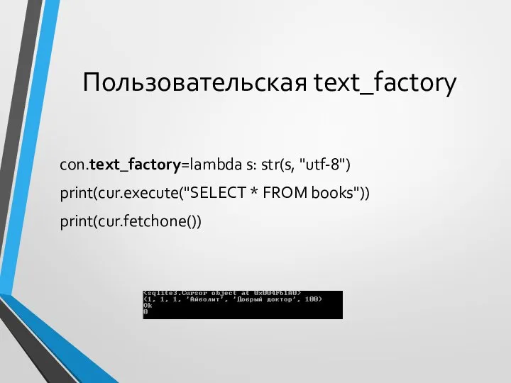 Пользовательская text_factory con.text_factory=lambda s: str(s, "utf-8") print(cur.execute("SELECT * FROM books")) print(cur.fetchone())