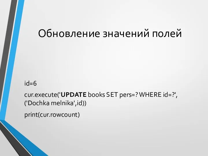 Обновление значений полей id=6 cur.execute('UPDATE books SET pers=? WHERE id=?', ('Dochka melnika',id)) print(cur.rowcount)