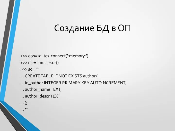 Создание БД в ОП >>> con=sqlite3.connect(':memory:') >>> cur=con.cursor() >>> sql=''' ...