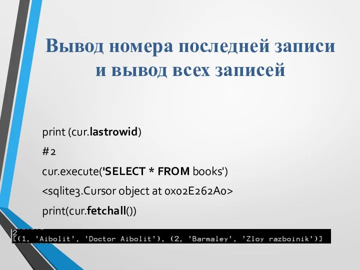 Вывод номера последней записи и вывод всех записей print (cur.lastrowid) #2 cur.execute('SELECT * FROM books') print(cur.fetchall())