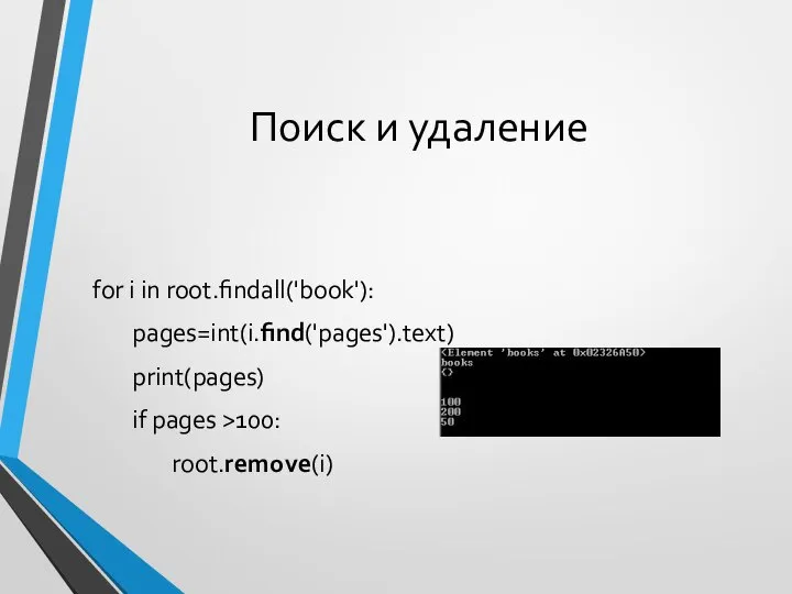 Поиск и удаление for i in root.findall('book'): pages=int(i.find('pages').text) print(pages) if pages >100: root.remove(i)
