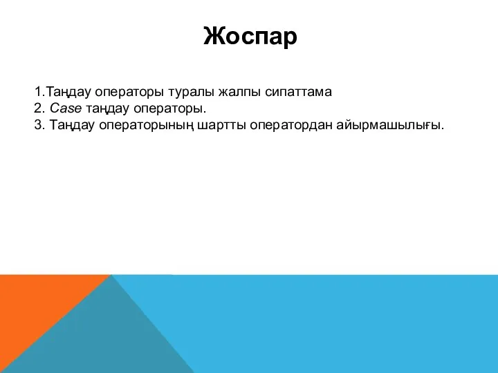 Жоспар 1.Таңдау операторы туралы жалпы сипаттама 2. Case таңдау операторы. 3. Таңдау операторының шартты оператордан айырмашылығы.