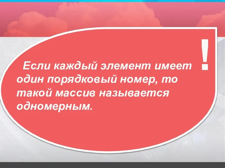 Если каждый элемент имеет один порядковый номер, то такой массив называется одномерным. !