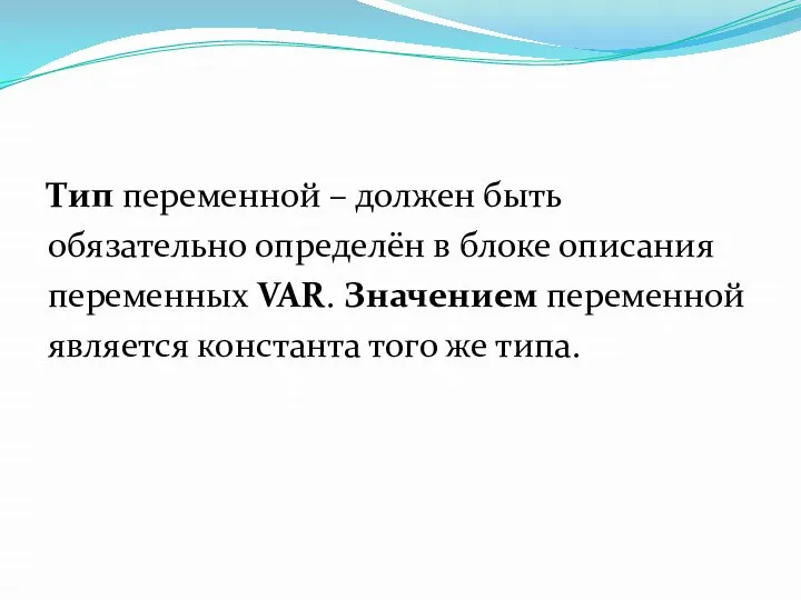 Тип переменной – должен быть обязательно определён в блоке описания переменных