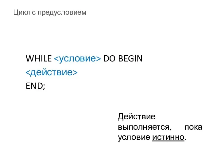 Цикл с предусловием WHILE DO BEGIN END; Действие выполняется, пока условие истинно.